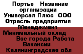 Портье › Название организации ­ Универсал Плюс, ООО › Отрасль предприятия ­ Менеджмент › Минимальный оклад ­ 33 000 - Все города Работа » Вакансии   . Калининградская обл.,Приморск г.